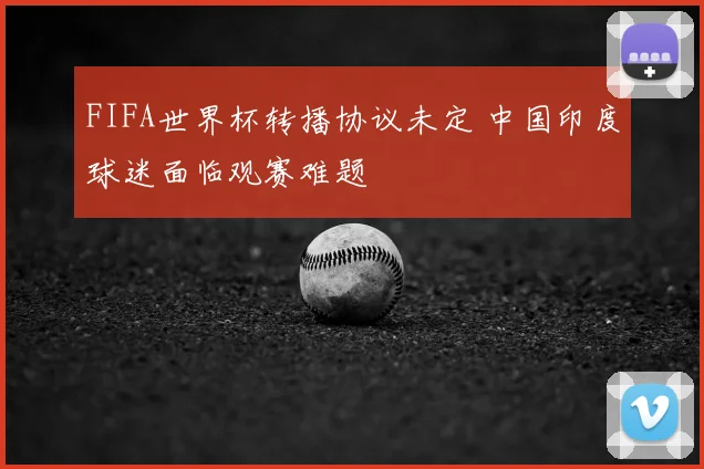FIFA世界杯转播协议未定 中国印度球迷面临观赛难题
