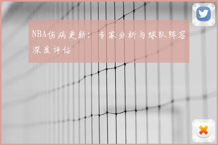 NBA伤病更新：专家分析与球队阵容深度评估