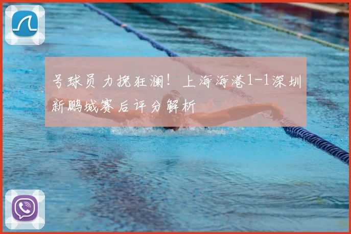 号球员力挽狂澜！上海海港1-1深圳新鹏城赛后评分解析