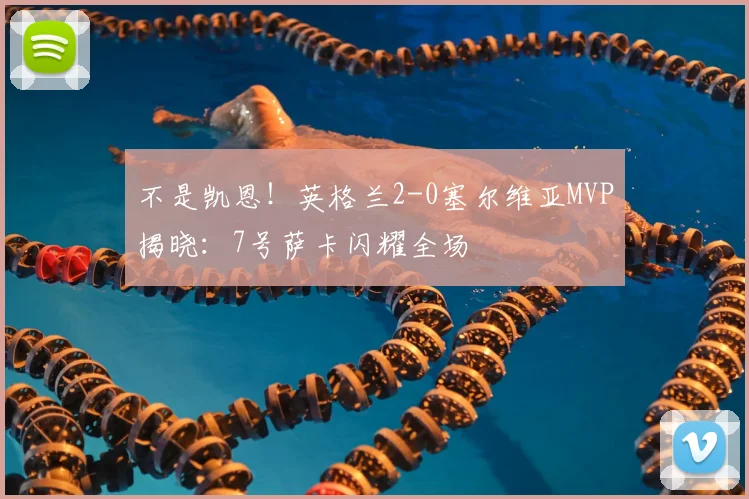 不是凯恩！英格兰2-0塞尔维亚MVP揭晓：7号萨卡闪耀全场