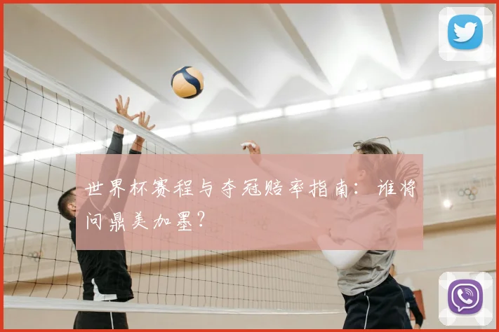 世界杯赛程与夺冠赔率指南：谁将问鼎美加墨？