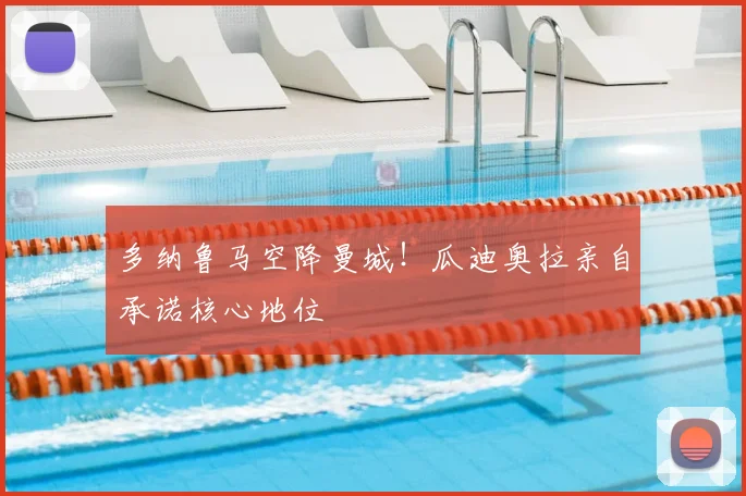多纳鲁马空降曼城！瓜迪奥拉亲自承诺核心地位