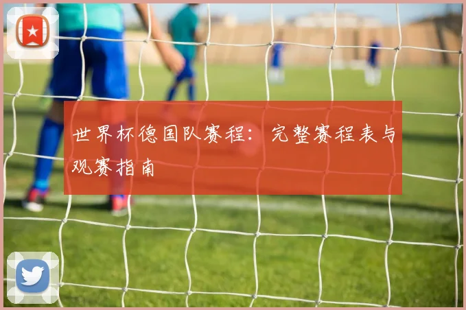 世界杯德国队赛程：完整赛程表与观赛指南