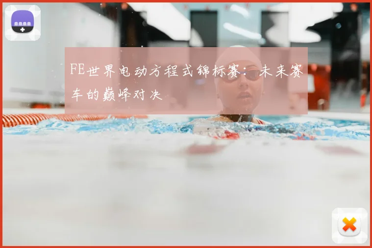 FE世界电动方程式锦标赛：未来赛车的巅峰对决
