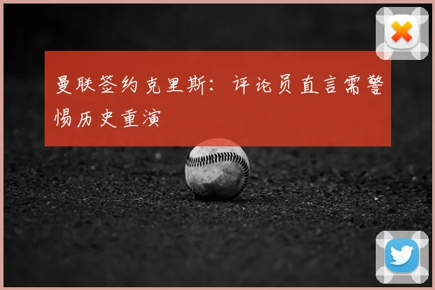曼联签约克里斯：评论员直言需警惕历史重演