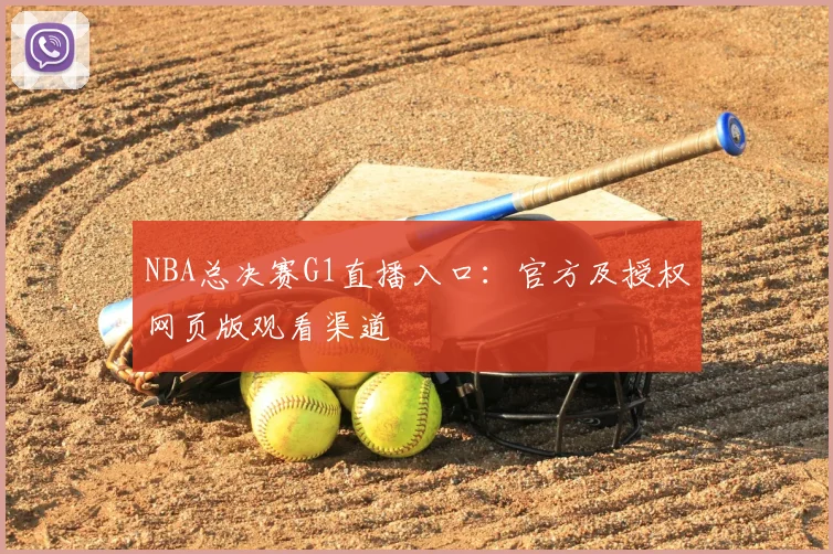 NBA总决赛G1直播入口：官方及授权网页版观看渠道