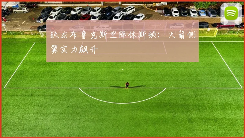 狄龙布鲁克斯空降休斯顿：火箭侧翼实力飙升