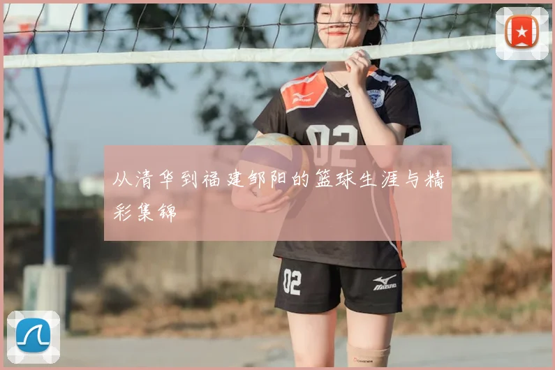 从清华到福建邹阳的篮球生涯与精彩集锦