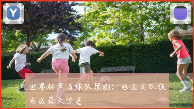世界杯黑马球队预测:这五支队伍或成最大惊喜