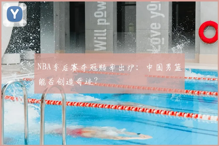 NBA季后赛夺冠赔率出炉:中国男篮能否创造奇迹?